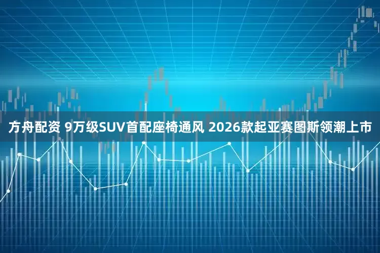 方舟配资 9万级SUV首配座椅通风 2026款起亚赛图斯领潮上市