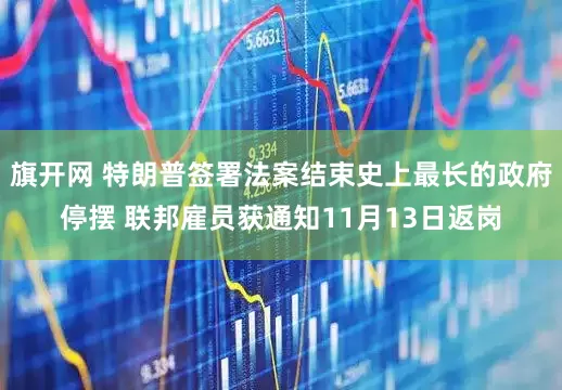 旗开网 特朗普签署法案结束史上最长的政府停摆 联邦雇员获通知11月13日返岗
